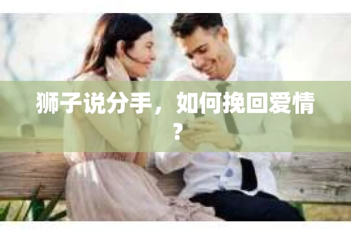 狮子说分手，如何挽回爱情？
