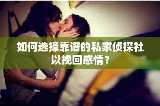 如何选择靠谱的私家侦探社以挽回感情？