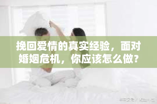 挽回爱情的真实经验，面对婚姻危机，你应该怎么做？