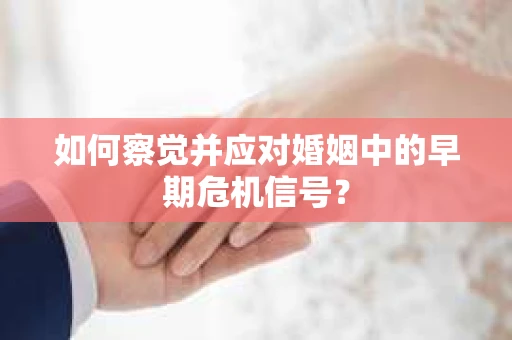 如何察觉并应对婚姻中的早期危机信号？