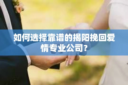 如何选择靠谱的揭阳挽回爱情专业公司？