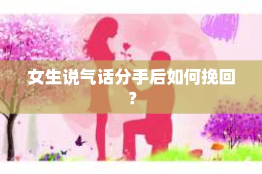 女生说气话分手后如何挽回？