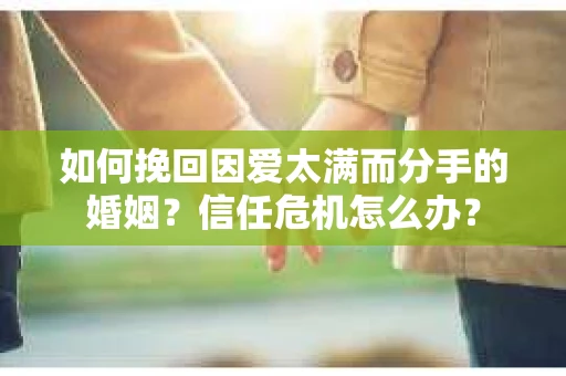 如何挽回因爱太满而分手的婚姻？信任危机怎么办？