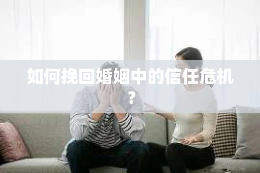 如何挽回婚姻中的信任危机？