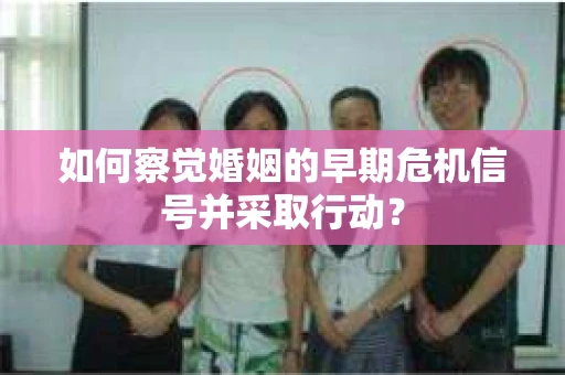 如何察觉婚姻的早期危机信号并采取行动？