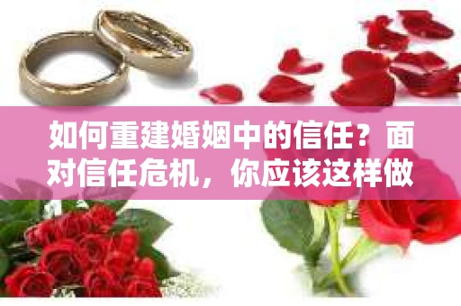 如何重建婚姻中的信任？面对信任危机，你应该这样做
