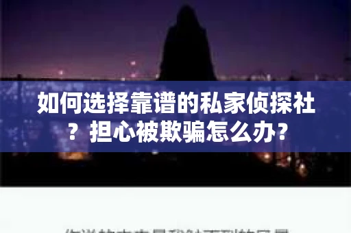 如何选择靠谱的私家侦探社？担心被欺骗怎么办？
