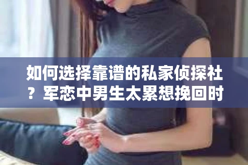 如何选择靠谱的私家侦探社？军恋中男生太累想挽回时怎么办？