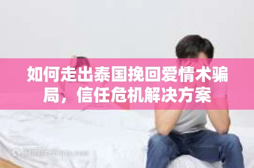 如何走出泰国挽回爱情术骗局，信任危机解决方案