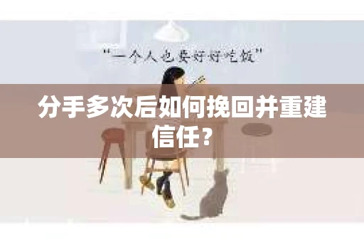 分手多次后如何挽回并重建信任？