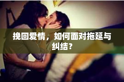 挽回爱情，如何面对拖延与纠结？
