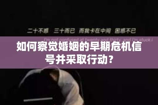 如何察觉婚姻的早期危机信号并采取行动？