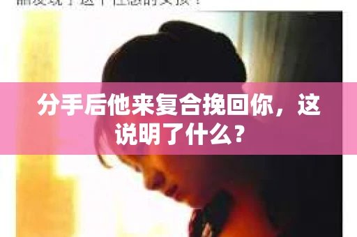 分手后他来复合挽回你，这说明了什么？