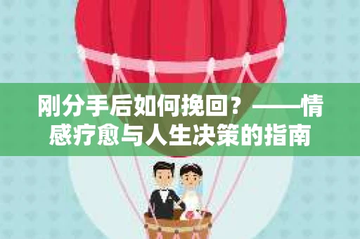 刚分手后如何挽回？——情感疗愈与人生决策的指南