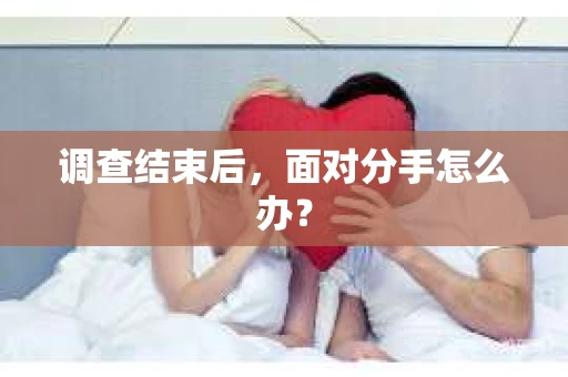 调查结束后，面对分手怎么办？