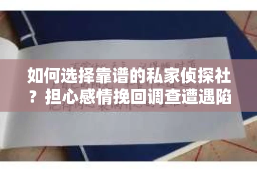 如何选择靠谱的私家侦探社？担心感情挽回调查遭遇陷阱怎么办？