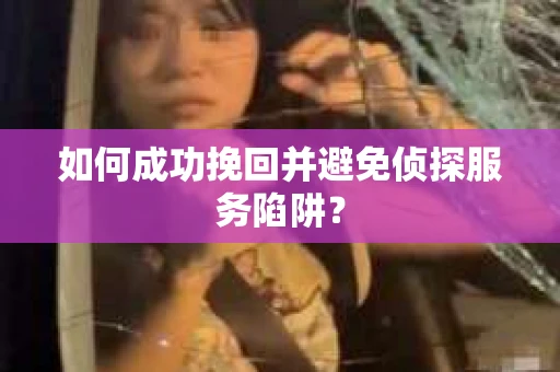 如何成功挽回并避免侦探服务陷阱？