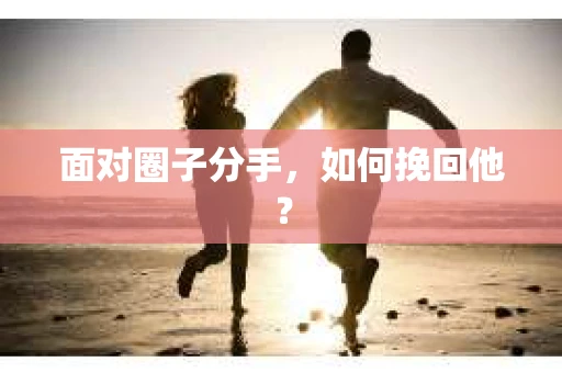 面对圈子分手，如何挽回他？