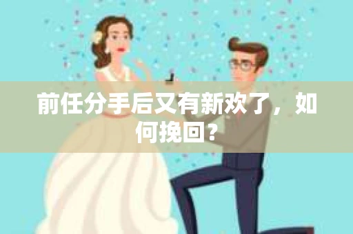 前任分手后又有新欢了，如何挽回？
