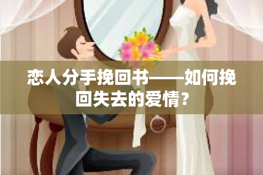 恋人分手挽回书——如何挽回失去的爱情？