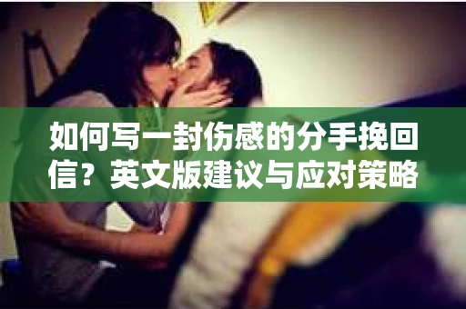 如何写一封伤感的分手挽回信?英文版建议与应对策略 如何写一封伤感的分手挽回信?英文版建议与应对策略