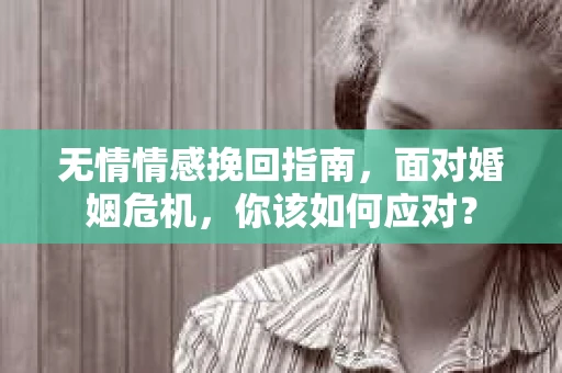 无情情感挽回指南，面对婚姻危机，你该如何应对？