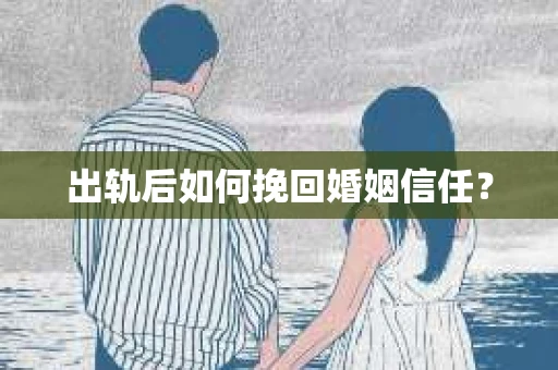出轨后如何挽回婚姻信任？