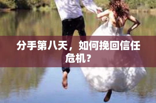 分手第八天，如何挽回信任危机？