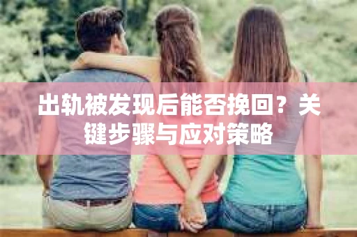 出轨被发现后能否挽回？关键步骤与应对策略