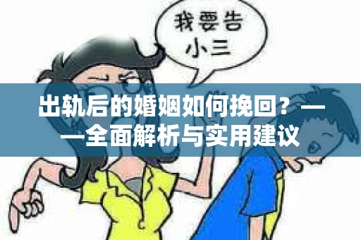 出轨后的婚姻如何挽回？——全面解析与实用建议