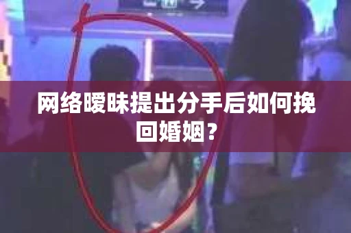 网络暧昧提出分手后如何挽回婚姻？
