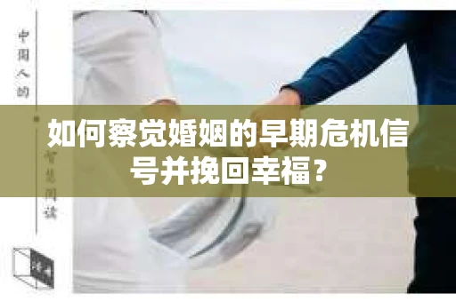 如何察觉婚姻的早期危机信号并挽回幸福？