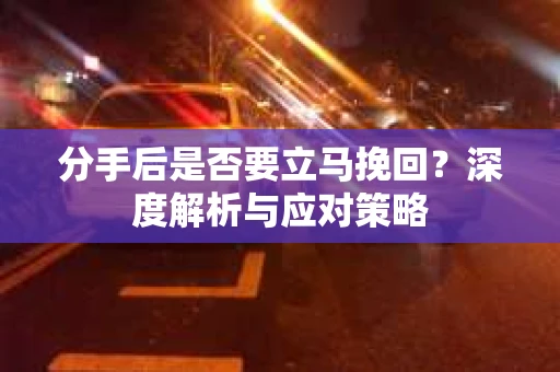 分手后是否要立马挽回？深度解析与应对策略