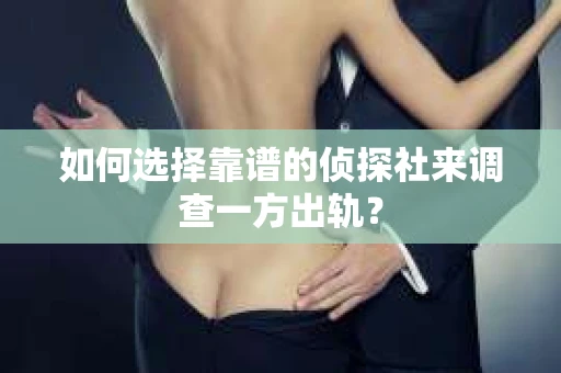如何选择靠谱的侦探社来调查一方出轨？