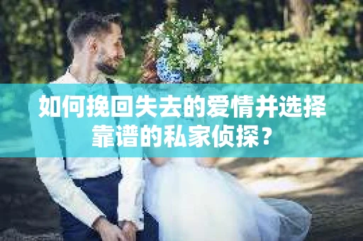 如何挽回失去的爱情并选择靠谱的私家侦探？