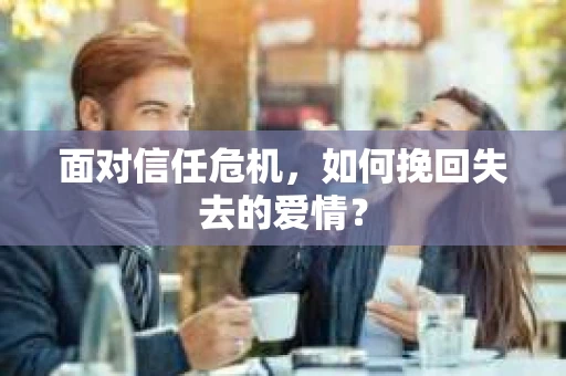 面对信任危机，如何挽回失去的爱情？