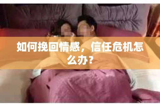 如何挽回情感，信任危机怎么办？