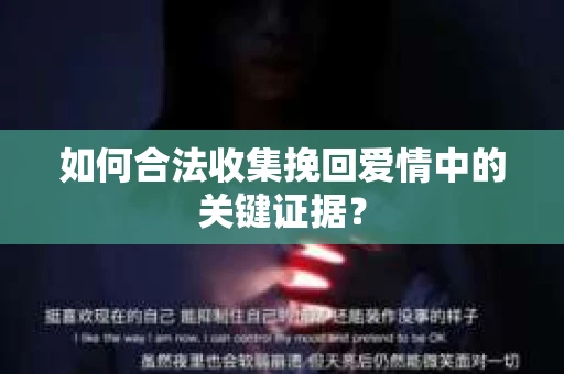 如何合法收集挽回爱情中的关键证据？