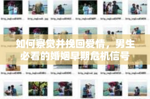 如何察觉并挽回爱情，男生必看的婚姻早期危机信号