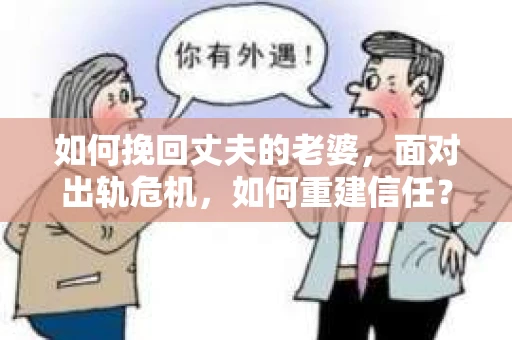 如何挽回丈夫的老婆，面对出轨危机，如何重建信任？