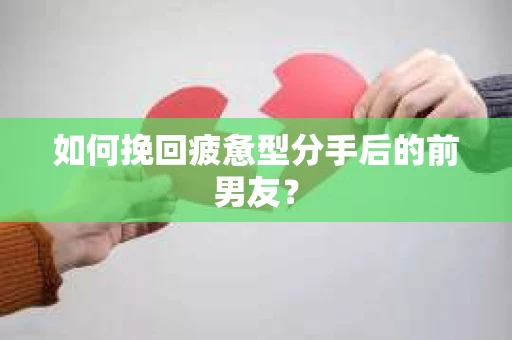 如何挽回疲惫型分手后的前男友? 如何挽回疲惫型分手后的前男友?