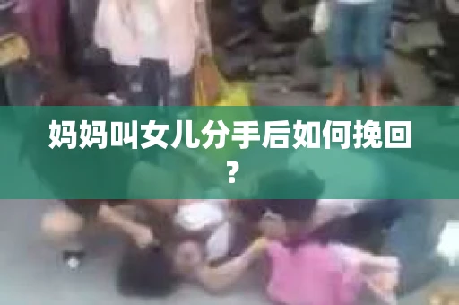 妈妈叫女儿分手后如何挽回？