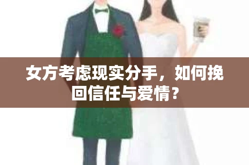 女方考虑现实分手，如何挽回信任与爱情？