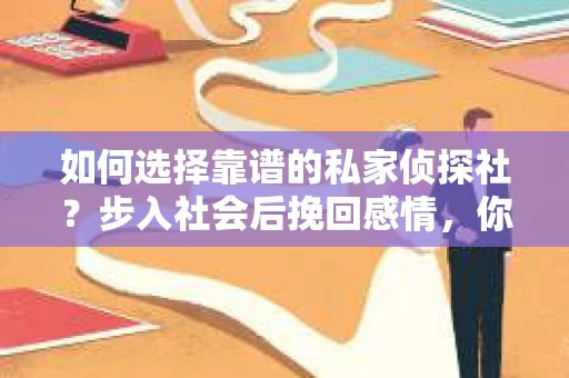 如何选择靠谱的私家侦探社？步入社会后挽回感情，你准备好了吗？