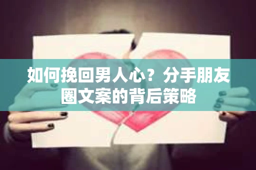 如何挽回男人心？分手朋友圈文案的背后策略