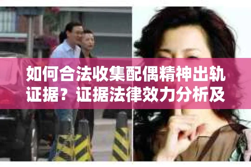 如何合法收集配偶精神出轨证据？证据法律效力分析及合法取证方法