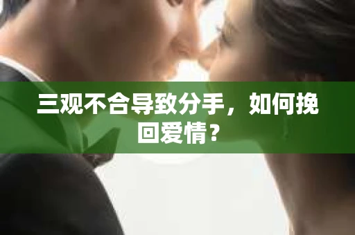 三观不合导致分手，如何挽回爱情？