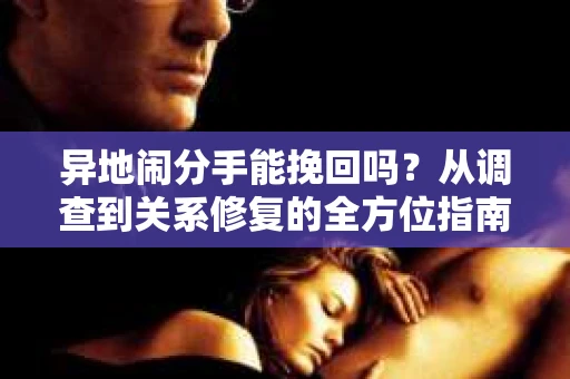 异地闹分手能挽回吗？从调查到关系修复的全方位指南