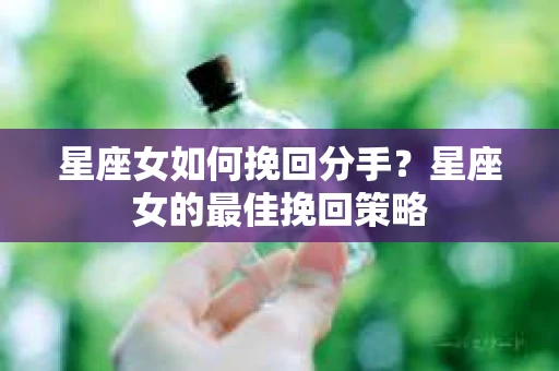 星座女如何挽回分手？星座女的最佳挽回策略