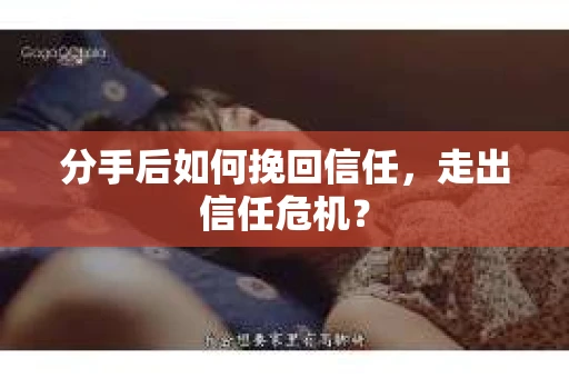 分手后如何挽回信任，走出信任危机？